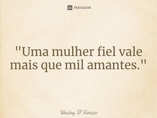 ⁠"Uma mulher fiel vale mais que mil amantes."... Frase de Wesley D'Amico.