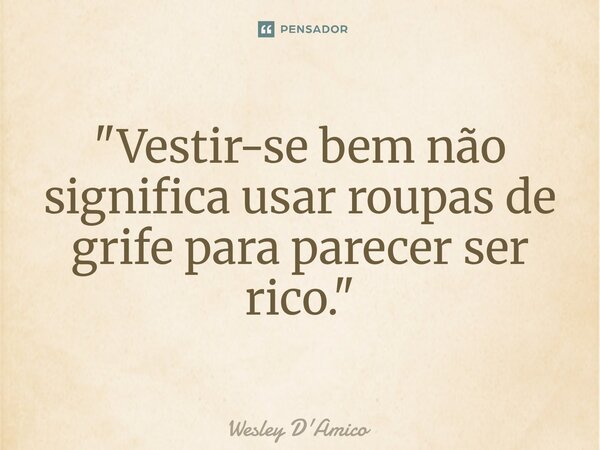 ⁠"Vestir-se bem não significa usar roupas de grife para parecer ser rico."... Frase de Wesley D'Amico.