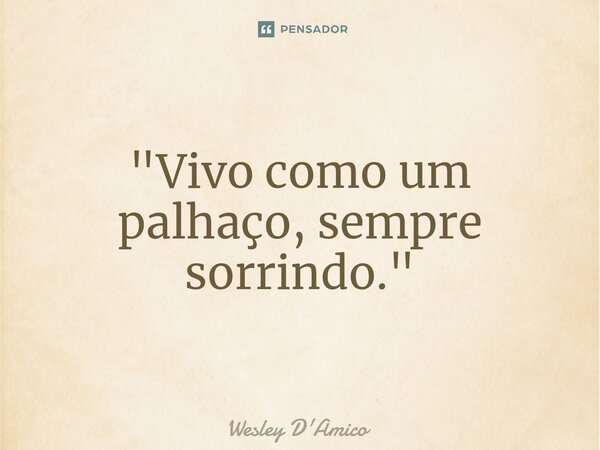 ⁠"Vivo como um palhaço, sempre sorrindo."... Frase de Wesley D'Amico.