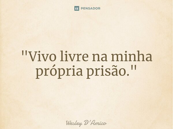 ⁠"Vivo livre na minha própria prisão."... Frase de Wesley D'Amico.