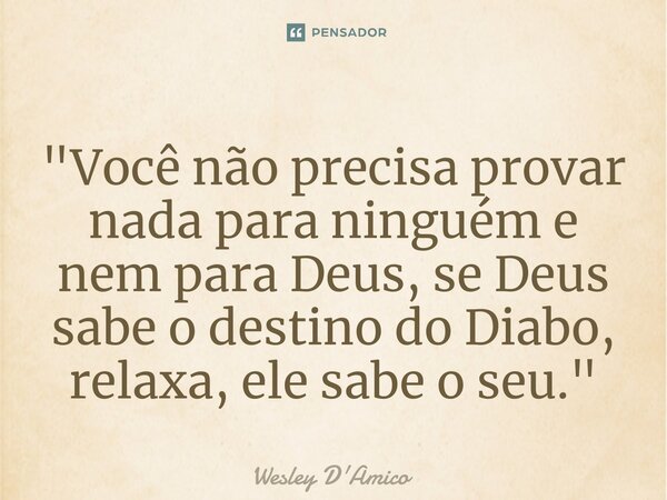 ⁠"Você não precisa provar nada para ninguém e nem para Deus, se Deus sabe o destino do Diabo, relaxa, ele sabe o seu."... Frase de Wesley D'Amico.