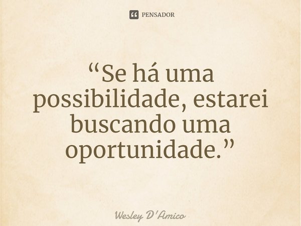 ⁠“Se há uma possibilidade, estarei buscando uma oportunidade.”... Frase de Wesley D'Amico.