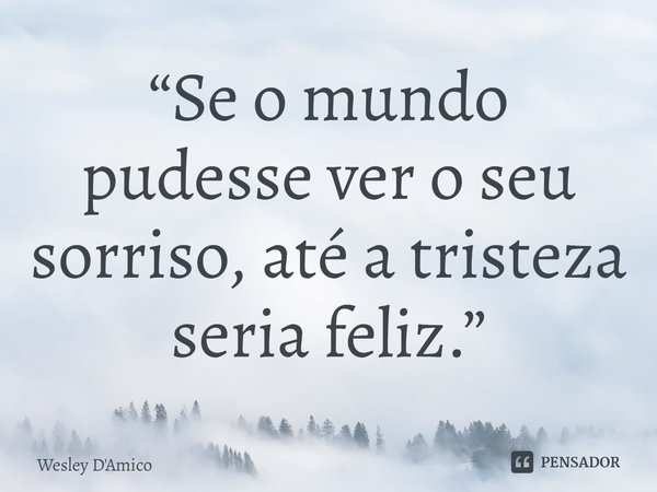 ⁠“Se o mundo pudesse ver o seu sorriso, até a tristeza seria feliz.”... Frase de Wesley D'Amico.