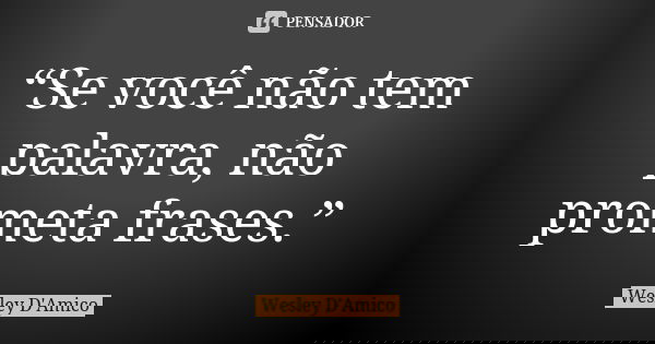 “Se você não tem palavra, não prometa frases.”... Frase de Wesley D'Amico.