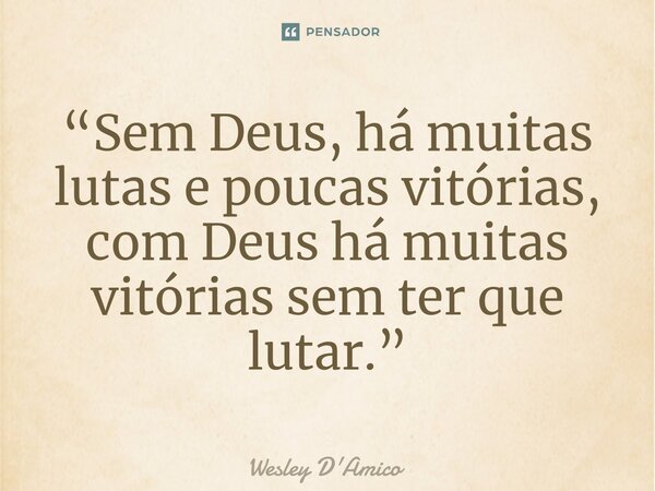 ⁠“Sem Deus, há muitas lutas e poucas vitórias, com Deus há muitas vitórias sem ter que lutar.”... Frase de Wesley D'Amico.
