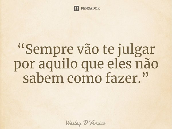 ⁠“Sempre vão te julgar por aquilo que eles não sabem como fazer.”... Frase de Wesley D'Amico.