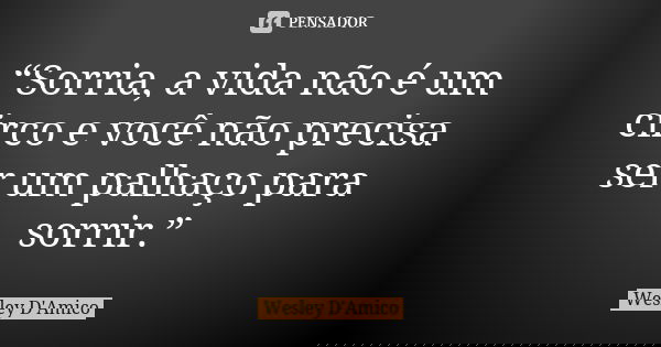 “Sorria, a vida não é um circo e você não precisa ser um palhaço para sorrir.”... Frase de Wesley D'Amico.