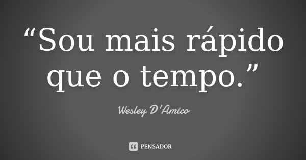 “Sou mais rápido que o tempo.”... Frase de Wesley D'Amico.