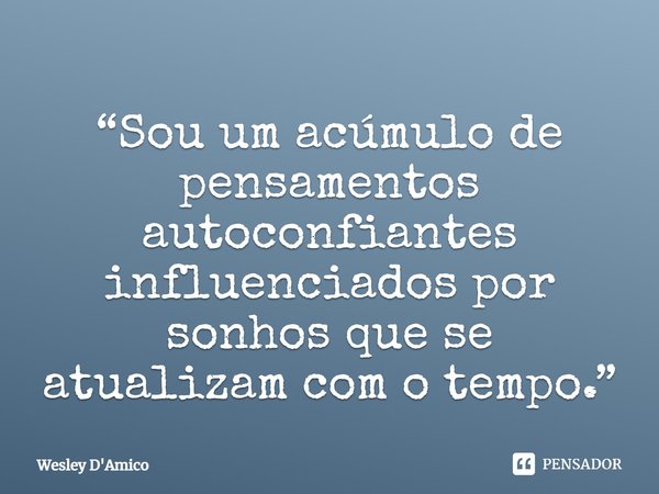 ⁠“Sou um acúmulo de pensamentos autoconfiantes influenciados por sonhos que se atualizam com o tempo.”... Frase de Wesley D'Amico.