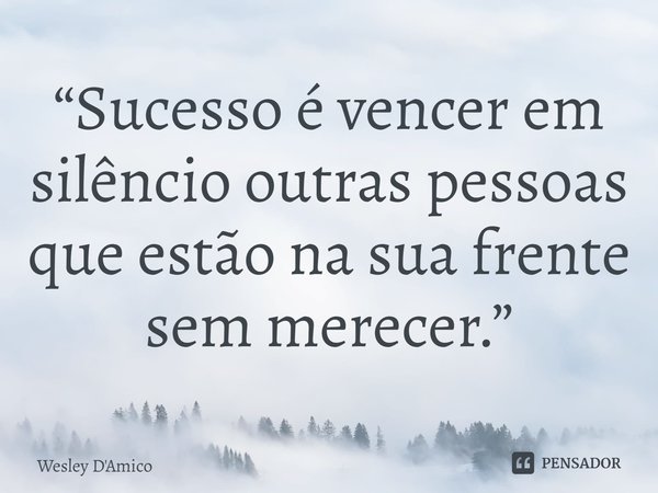 ⁠“Sucesso é vencer em silêncio outras pessoas que estão na sua frente sem merecer.”... Frase de Wesley D'Amico.