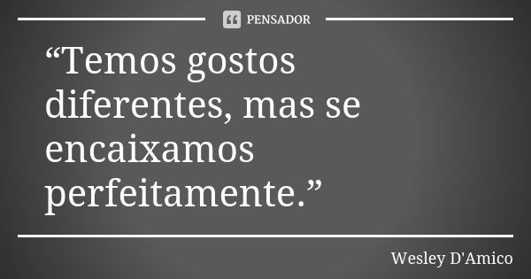 “Temos gostos diferentes, mas se encaixamos perfeitamente.”... Frase de Wesley D'Amico.