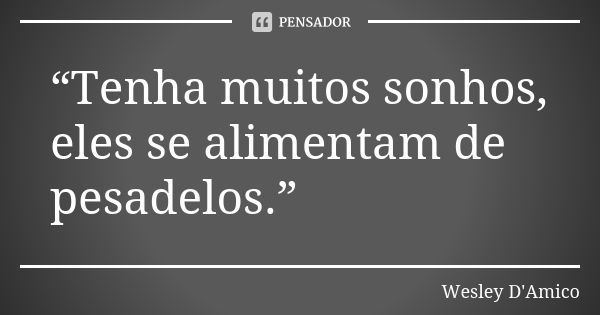 “Tenha muitos sonhos, eles se alimentam de pesadelos.”... Frase de Wesley D'Amico.