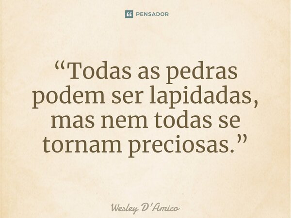 ⁠“Todas as pedras podem ser lapidadas, mas nem todas se tornam preciosas.”... Frase de Wesley D'Amico.