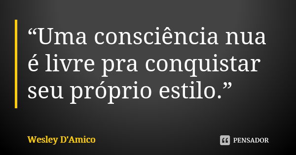 “Uma consciência nua é livre pra conquistar seu próprio estilo.”... Frase de Wesley D'Amico.