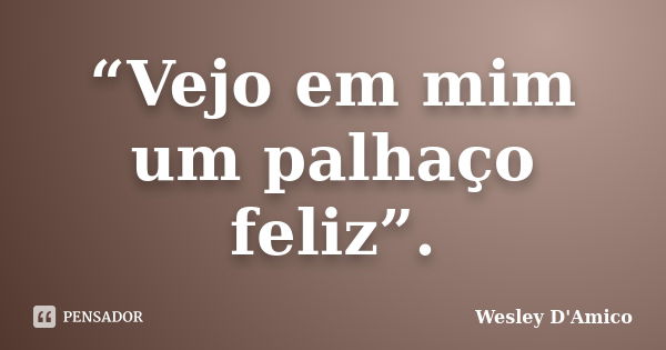 “Vejo em mim um palhaço feliz”.... Frase de Wesley D'Amico.