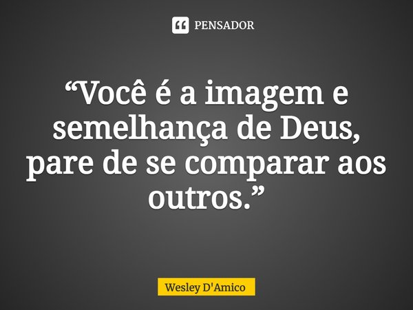 ⁠“Você é a imagem e semelhança de Deus, pare de se comparar aos outros.”... Frase de Wesley D'Amico.
