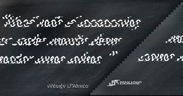 “Você não é assassino, mas sabe muito bem como matar uma alma.”... Frase de Wesley D'Amico.