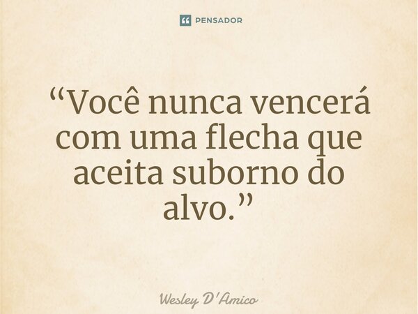 ⁠“Você nunca vencerá com uma flecha que aceita suborno do alvo.”... Frase de Wesley D'Amico.