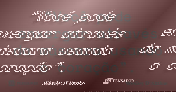 “Você pode enxergar através da máscara usando o coração”.... Frase de Wesley D'Amico.