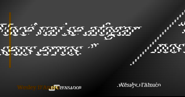 “Você vai se afogar nos seus erros.”... Frase de Wesley D'Amico.