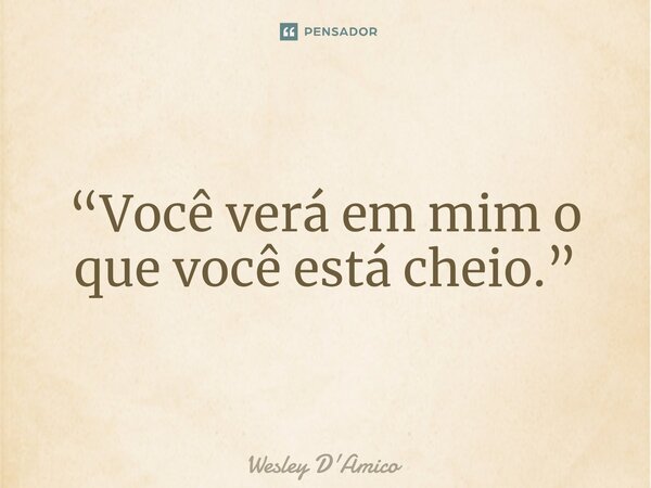 ⁠“Você verá em mim o que você está cheio.”... Frase de Wesley D'Amico.