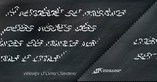 ⁠A verdade se mistura pelas visões das criaturas ela nunca vai ser nua e crua!... Frase de Wesley D Lima Caetano.