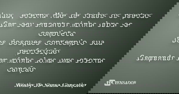 Lua, eterna Mãe de todos os poetas Com seu encanto minha obra se completa Dos bosques contemplo sua perfeição Compondo em minha alma uma eterna canção... Frase de Wesley De Sousa Gonçalez.