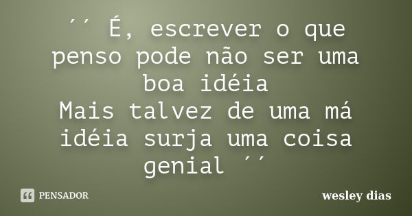 ´´ É, escrever o que penso pode não ser uma boa idéia Mais talvez de uma má idéia surja uma coisa genial ´´... Frase de Wesley Dias.