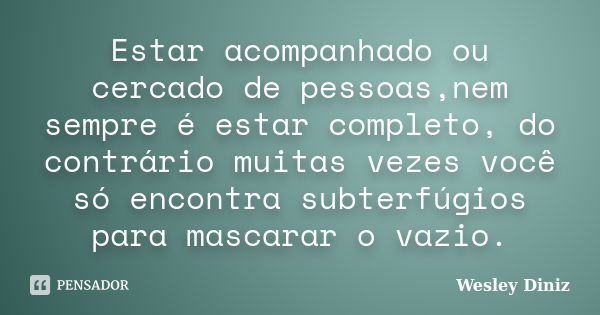 Estar acompanhado ou cercado de pessoas,nem sempre é estar completo, do contrário muitas vezes você só encontra subterfúgios para mascarar o vazio.... Frase de Wesley Diniz.