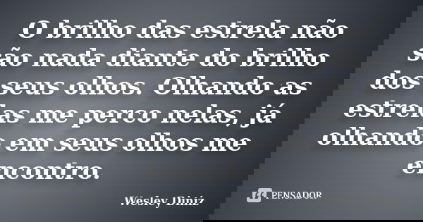 O brilho das estrela não são nada diante do brilho dos seus olhos. Olhando as estrelas me perco nelas, já olhando em seus olhos me encontro.... Frase de Wesley Diniz.