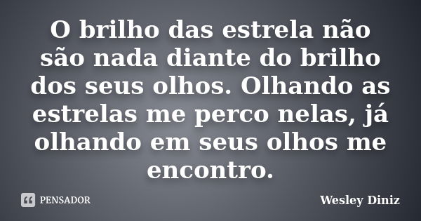 O brilho das estrela não são nada diante do brilho dos seus olhos. Olhando as estrelas me perco nelas, já olhando em seus olhos me encontro.... Frase de Wesley Diniz.