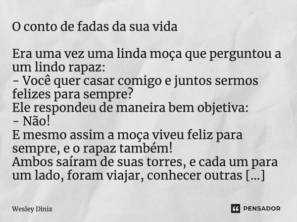 ⁠O conto de fadas da sua vida Era uma vez uma linda moça que perguntou a um lindo rapaz: - Você quer casar comigo e juntos sermos felizes para sempre? Ele respo... Frase de Wesley Diniz.