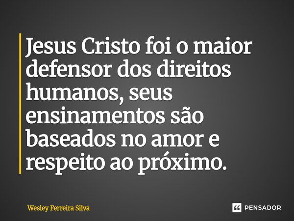 ⁠Jesus Cristo foi o maior defensor dos direitos humanos, seus ensinamentos são baseados no amor e respeito ao próximo.... Frase de Wesley Ferreira Silva.