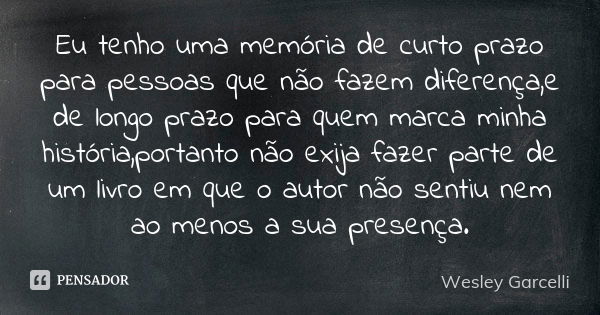 Eu tenho uma memória de curto prazo para pessoas que não fazem diferença,e de longo prazo para quem marca minha história,portanto não exija fazer parte de um li... Frase de Wesley Garcelli.