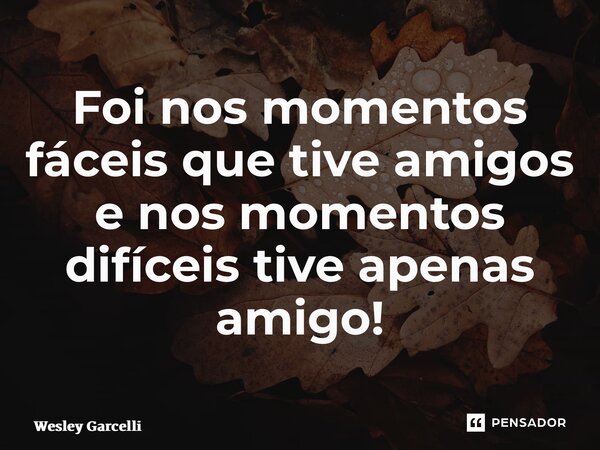 ⁠Foi nos momentos fáceis que tive amigos e nos momentos difíceis tive apenas amigo!... Frase de Wesley Garcelli.