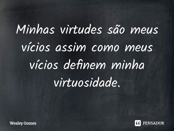 ⁠Minhas virtudes são meus vícios assim como meus vícios definem minha virtuosidade.... Frase de Wesley Gomes.