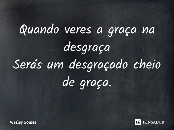 ⁠Quando veres a graça na desgraça
Serás um desgraçado cheio de graça.... Frase de Wesley Gomes.