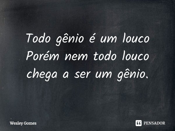 ⁠Todo gênio é um louco
Porém nem todo louco chega a ser um gênio.... Frase de Wesley Gomes.