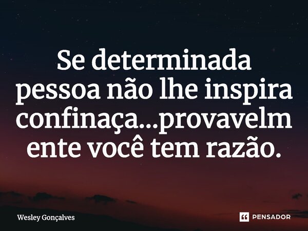 ⁠Se determinada pessoa não lhe inspira confinaça...provavelmente você tem razão.... Frase de Wesley Gonçalves.