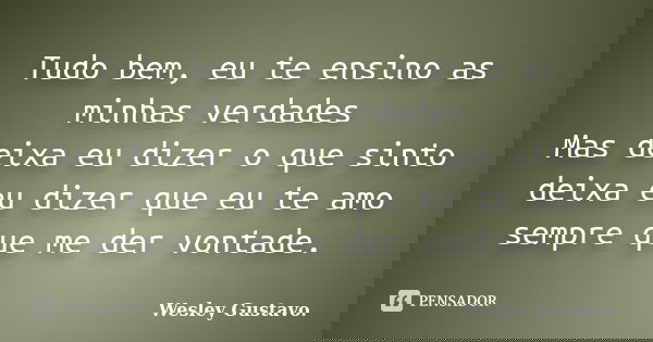 Tudo bem, eu te ensino as minhas verdades Mas deixa eu dizer o que sinto deixa eu dizer que eu te amo sempre que me der vontade.... Frase de Wesley Gustavo..