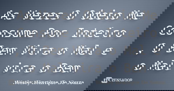 As Vezes O Odeio Me Consume Por Inteiro , O Bem Vira o Mal e o Mal vira o Bem... Frase de Wesley Henrique De Souza.
