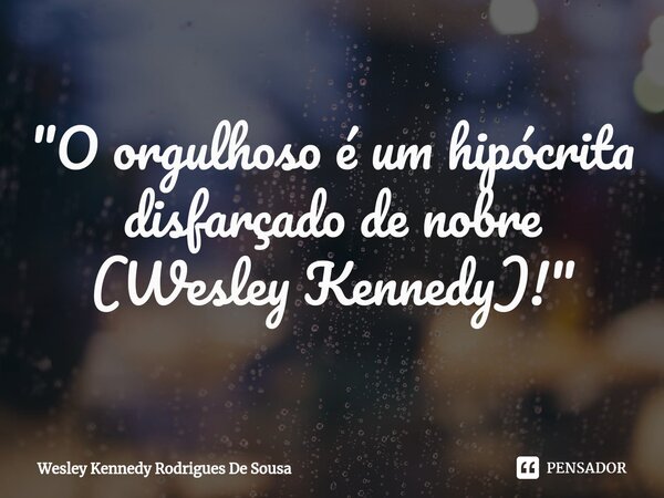 ⁠"O orgulhoso é um hipócrita disfarçado de nobre (Wesley Kennedy)!"... Frase de Wesley Kennedy Rodrigues De Sousa.