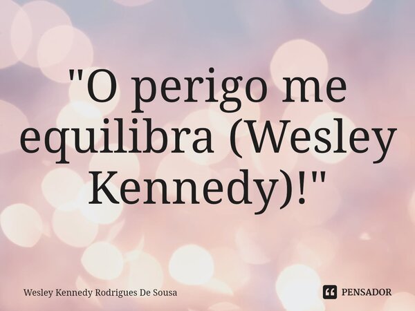 ⁠"O perigo me equilibra (Wesley Kennedy)!"... Frase de Wesley Kennedy Rodrigues De Sousa.