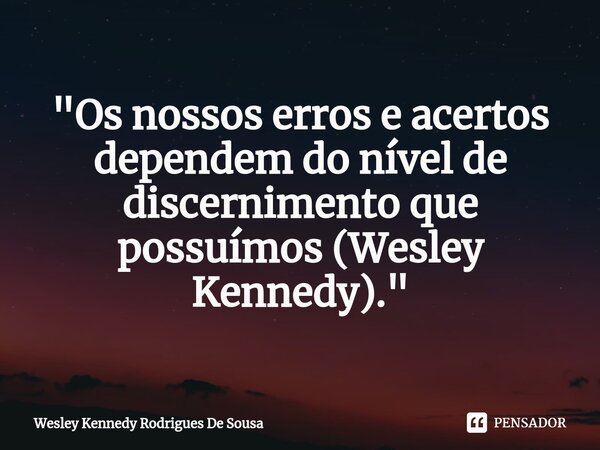 ⁠"Os nossos erros e acertos dependem do nível de discernimento que possuímos (Wesley Kennedy)."... Frase de Wesley Kennedy Rodrigues De Sousa.