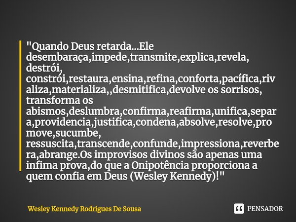 ⁠"Quando Deus retarda...Ele desembaraça,impede,transmite,explica,revela, destrói, constrói,restaura,ensina,refina,conforta,pacífica,rivaliza,materializa,,d... Frase de Wesley Kennedy Rodrigues De Sousa.