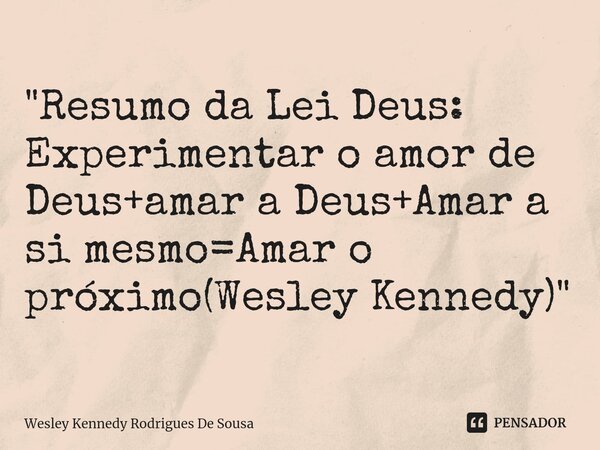⁠"Resumo da Lei Deus: Experimentar o amor de Deus+amar a Deus+Amar a si mesmo=Amar o próximo(Wesley Kennedy)"... Frase de Wesley Kennedy Rodrigues De Sousa.