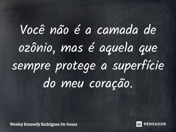 ⁠Você não é a camada de ozônio, mas é aquela que sempre protege a superfície do meu coração.... Frase de Wesley Kennedy Rodrigues De Sousa.