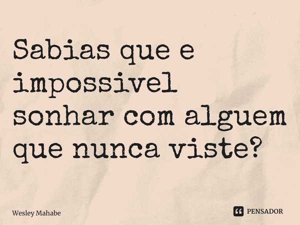 ⁠Sabias que e impossivel sonhar com alguem que nunca viste?... Frase de Wesley Mahave.