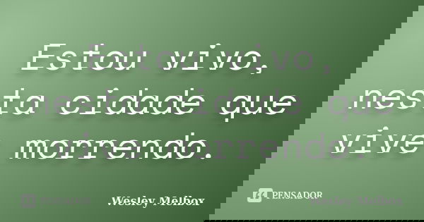Estou vivo, nesta cidade que vive morrendo.... Frase de wesley Melbox.