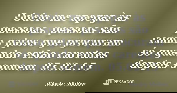 Odeio me apegar às pessoas. pessoas são como gatos que procuram só quando estão carentes depois somem. 05.02.15... Frase de Wesley Melbox.